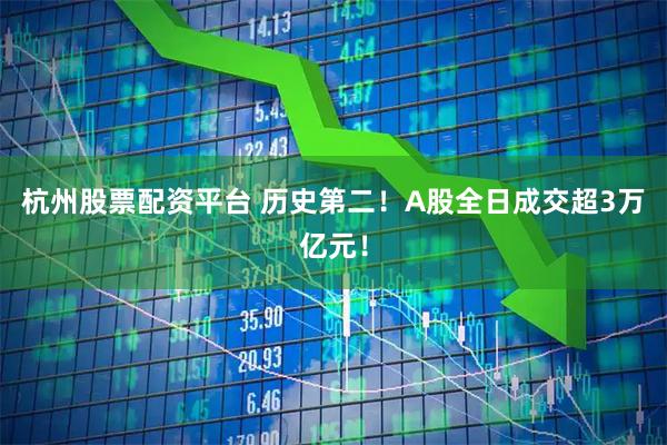 杭州股票配资平台 历史第二！A股全日成交超3万亿元！