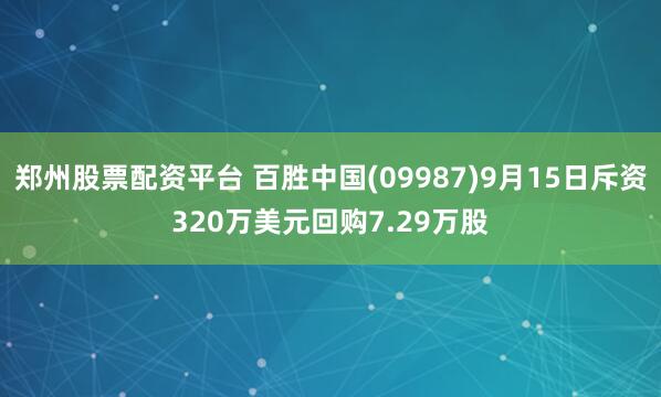 郑州股票配资平台 百胜中国(09987)9月15日斥资320万美元回购7.29万股