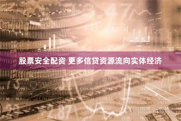 股票安全配资 更多信贷资源流向实体经济