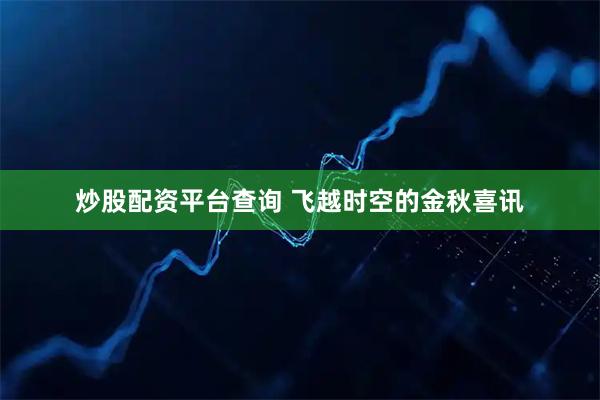 炒股配资平台查询 飞越时空的金秋喜讯